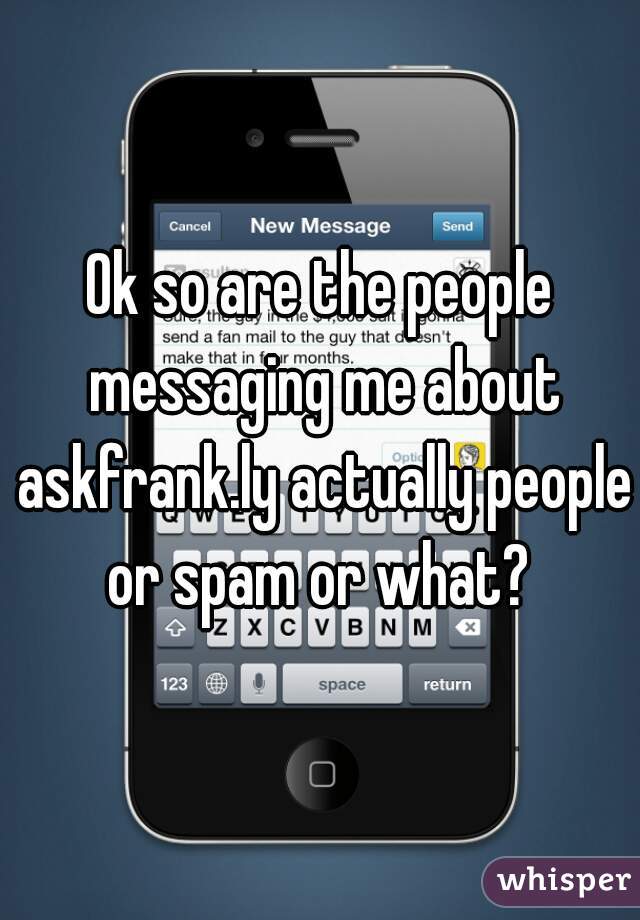 Ok so are the people messaging me about askfrank.ly actually people or spam or what? 