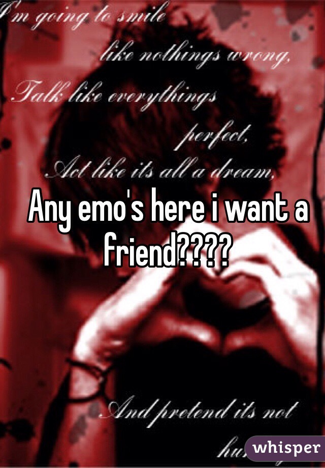 Any emo's here i want a friend????