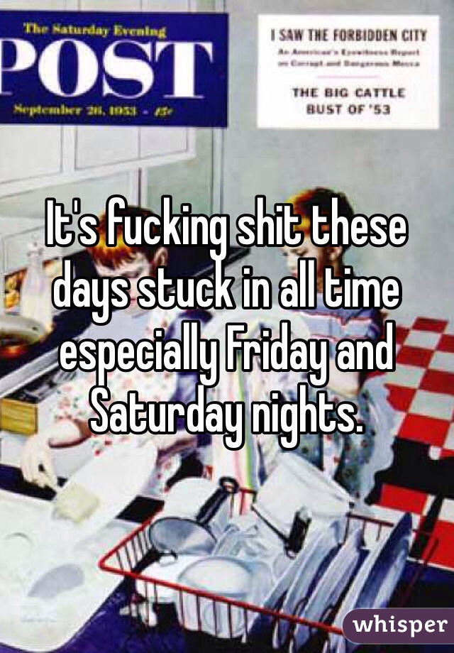 It's fucking shit these days stuck in all time especially Friday and Saturday nights. 