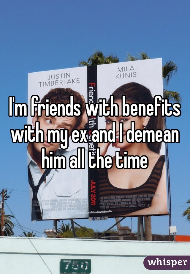 I'm friends with benefits with my ex and I demean him all the time