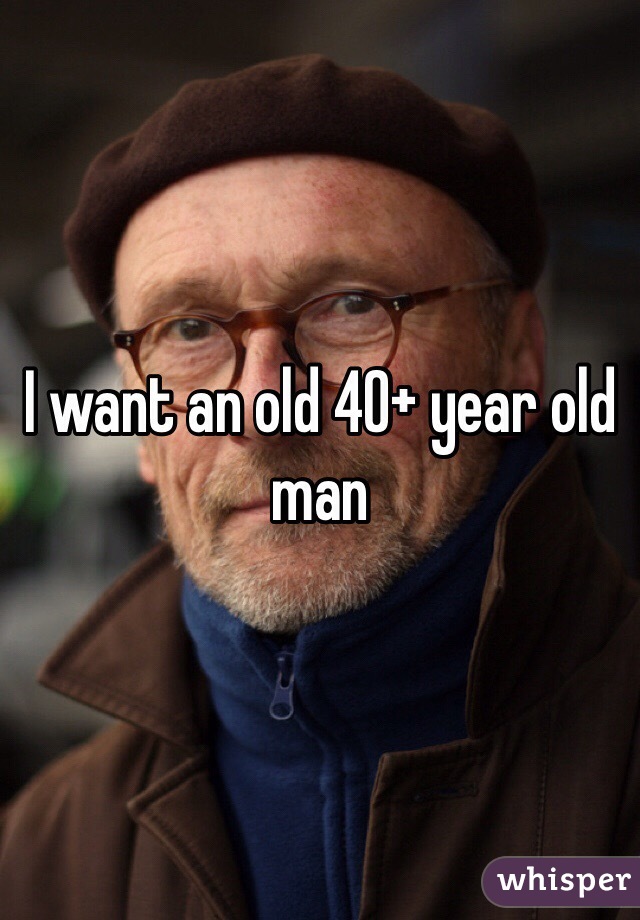 I want an old 40+ year old man