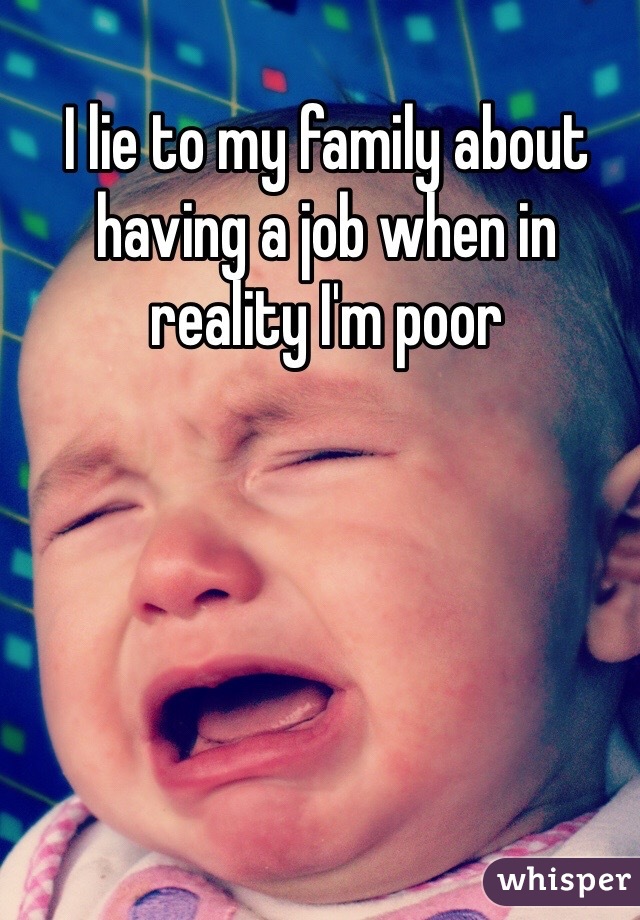 I lie to my family about having a job when in reality I'm poor