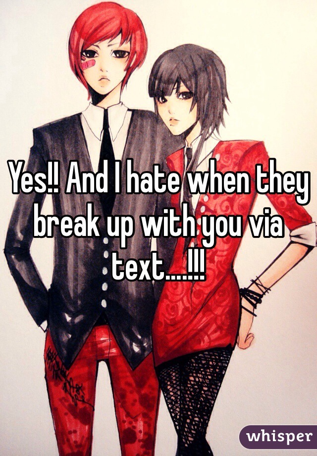 Yes!! And I hate when they break up with you via text....!!!