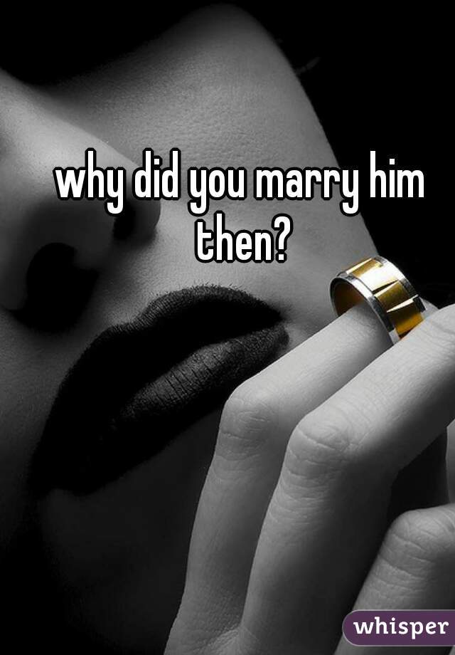 why did you marry him then?