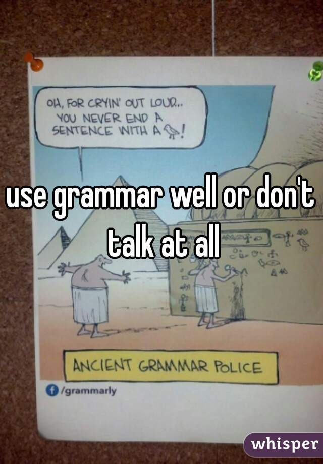 use grammar well or don't talk at all