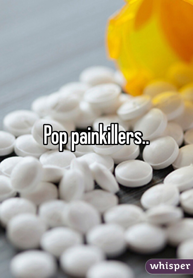 Pop painkillers..