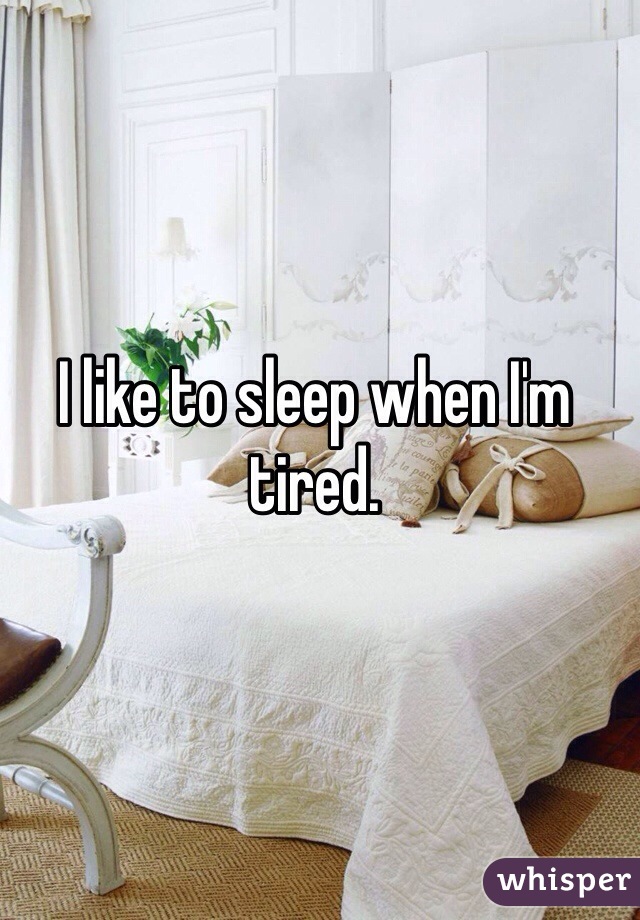 I like to sleep when I'm tired. 
