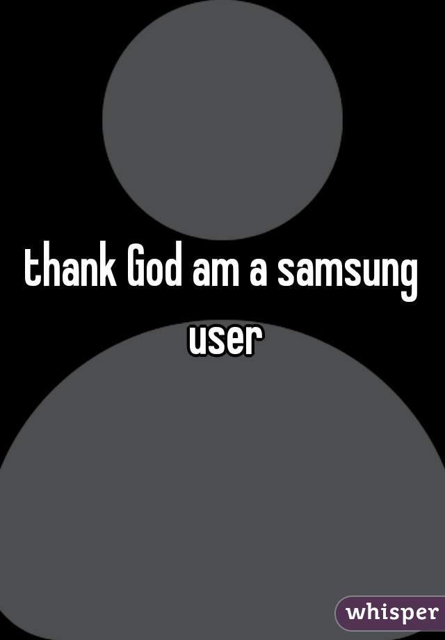 thank God am a samsung user