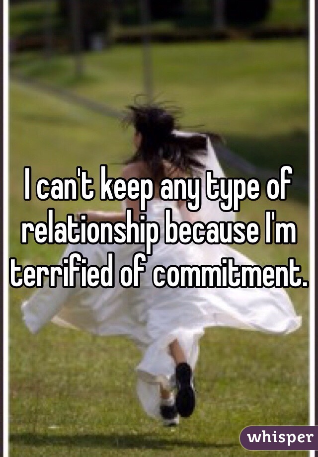 I can't keep any type of relationship because I'm terrified of commitment.