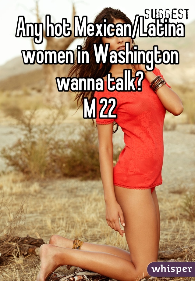 Any hot Mexican/Latina women in Washington wanna talk? 
M 22