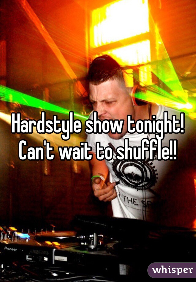 Hardstyle show tonight! Can't wait to shuffle!!