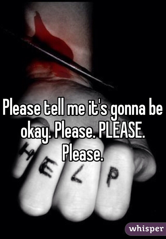 Please tell me it's gonna be okay. Please. PLEASE. Please.