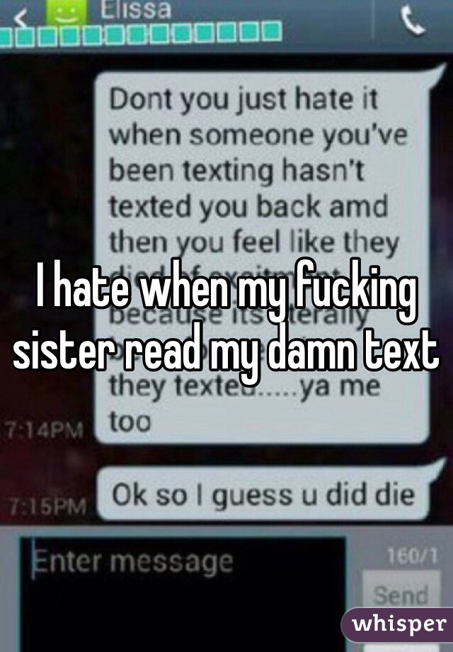 I hate when my fucking sister read my damn text 