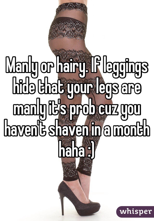 Manly or hairy. If leggings hide that your legs are manly it's prob cuz you haven't shaven in a month haha :)