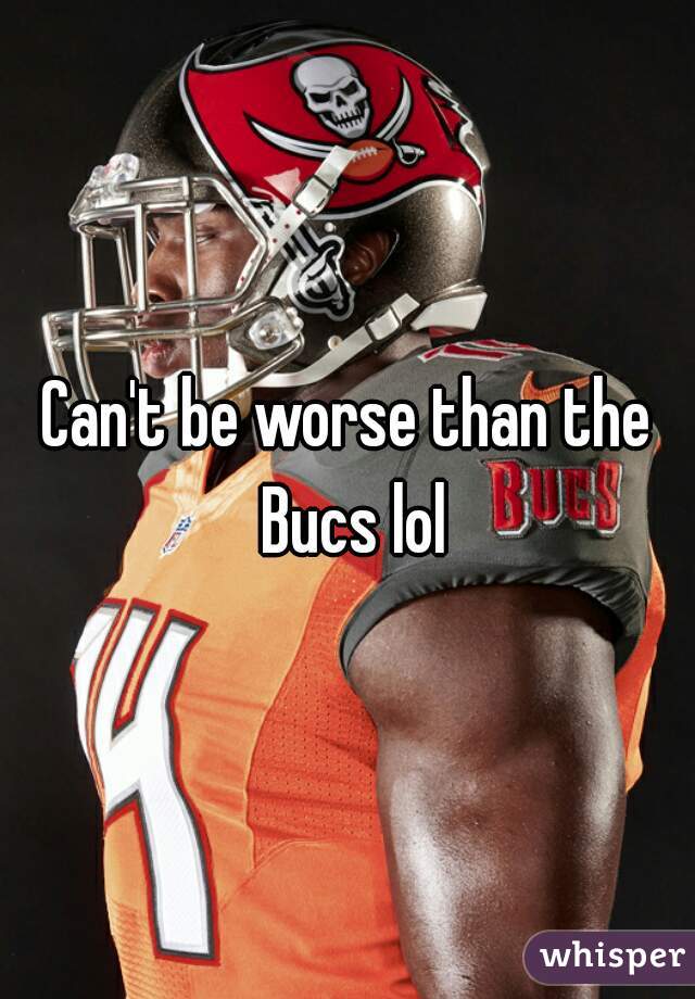 Can't be worse than the Bucs lol