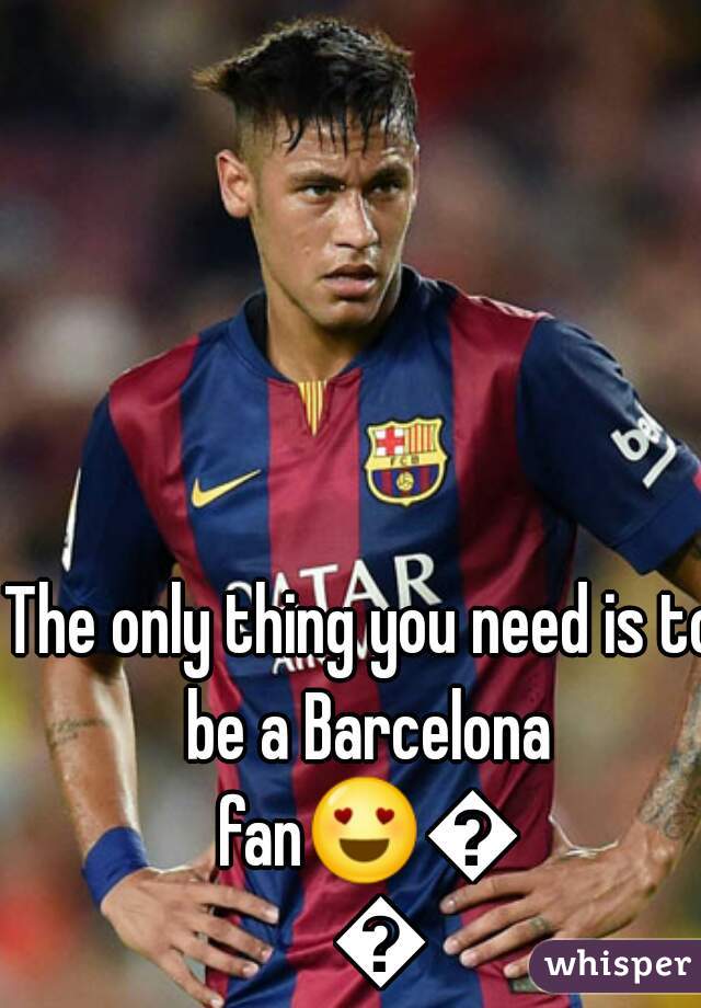 The only thing you need is to be a Barcelona fan😍😍😍