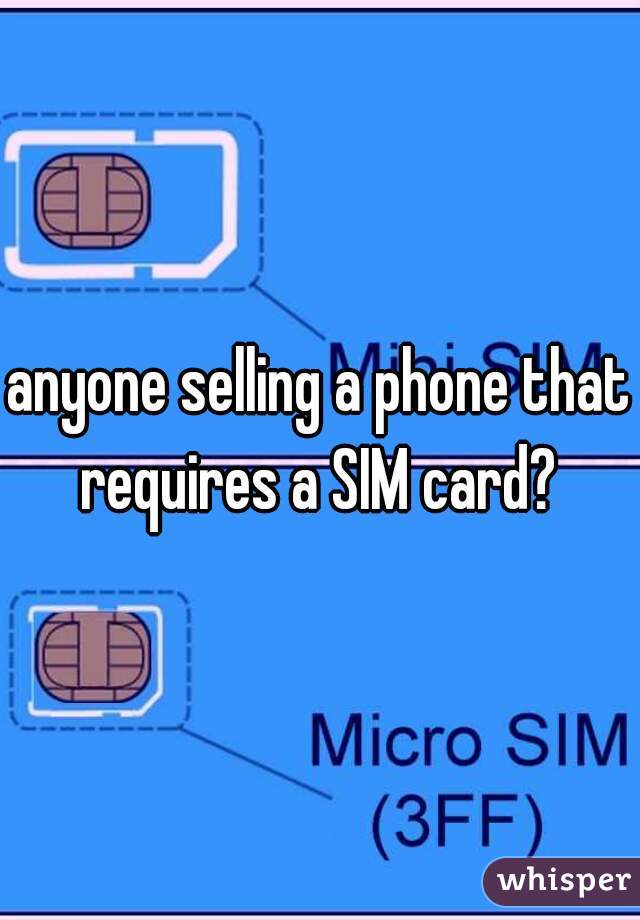 anyone selling a phone that requires a SIM card? 