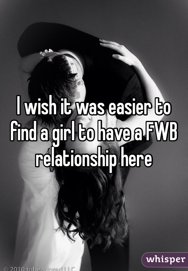 I wish it was easier to find a girl to have a FWB relationship here 