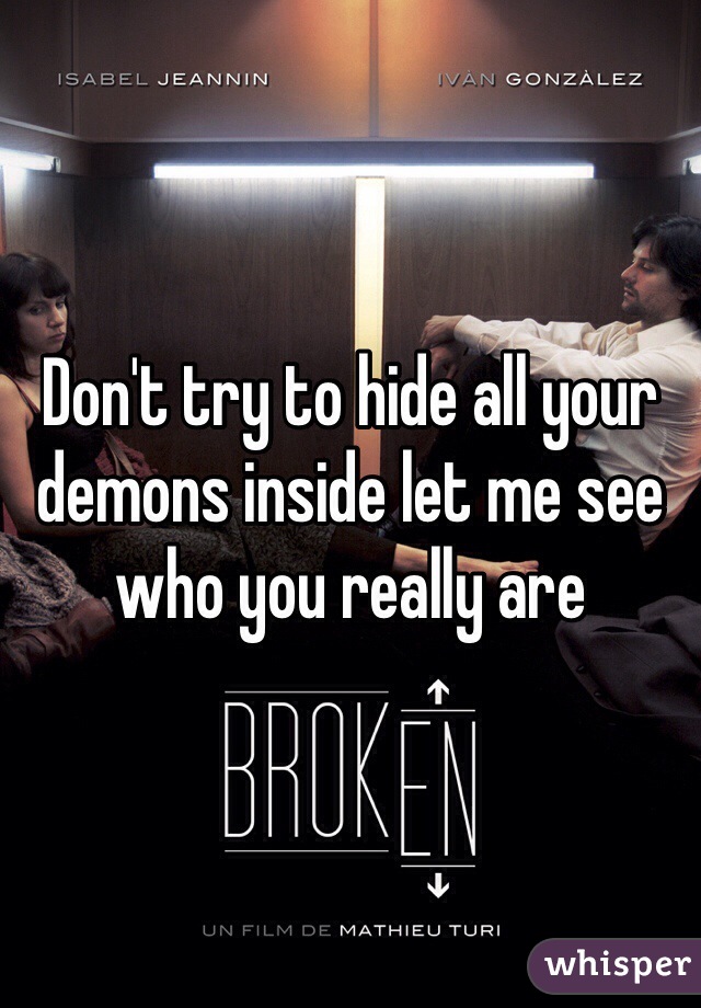 Don't try to hide all your demons inside let me see who you really are