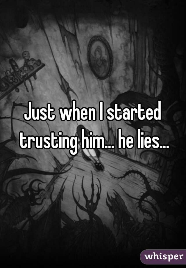 Just when I started trusting him... he lies...