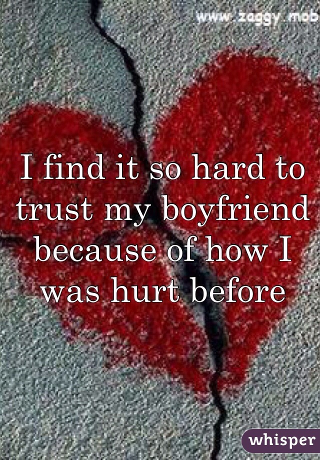 I find it so hard to trust my boyfriend because of how I was hurt before