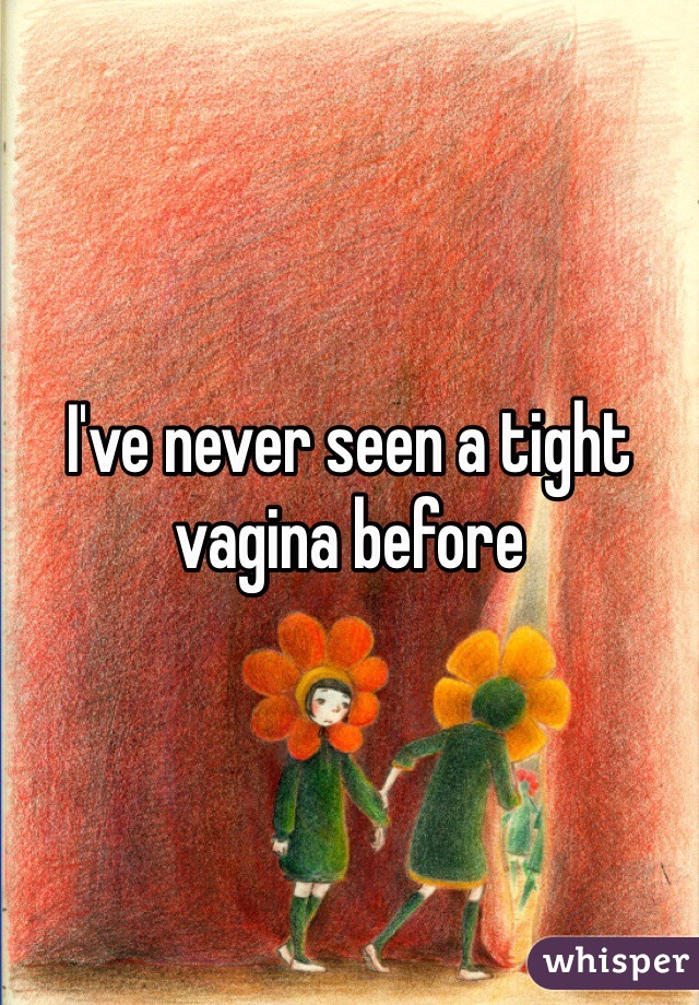 I've never seen a tight vagina before