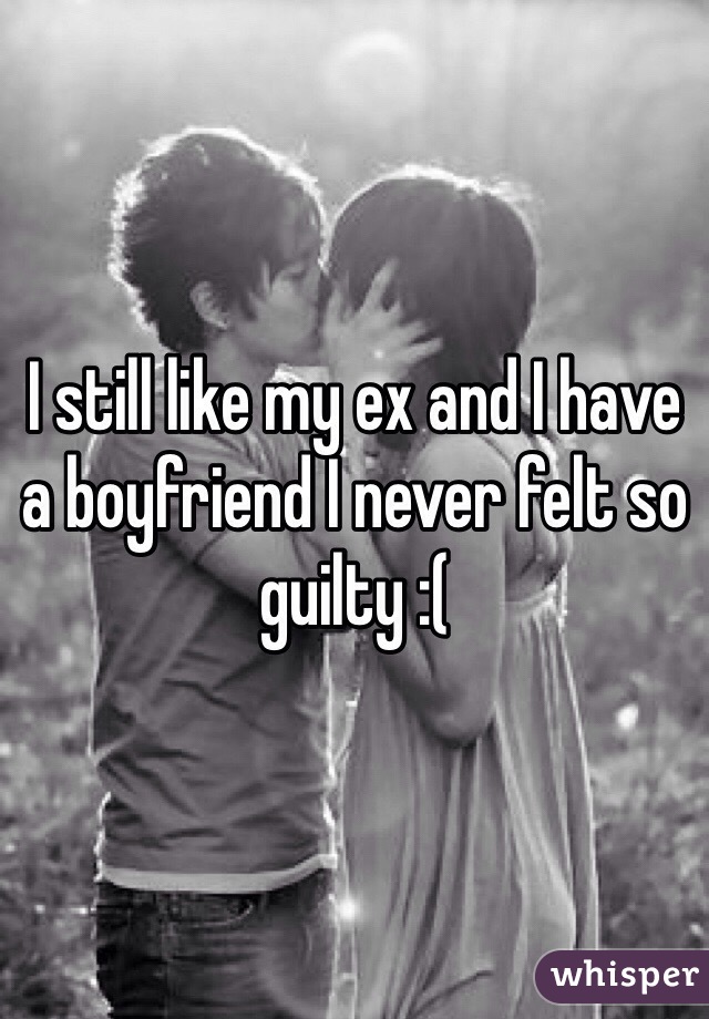 I still like my ex and I have a boyfriend I never felt so guilty :( 
