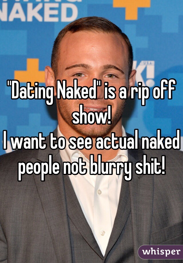"Dating Naked" is a rip off show!
I want to see actual naked people not blurry shit!