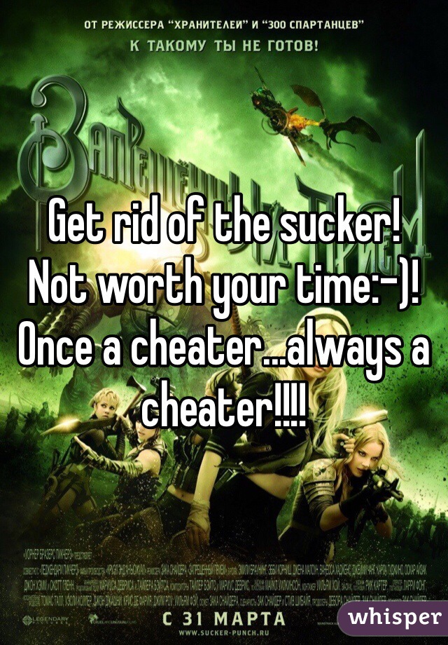 Get rid of the sucker!  
Not worth your time:-)!   
Once a cheater...always a cheater!!!!  