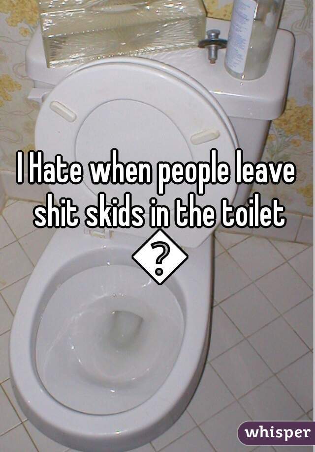 I Hate when people leave shit skids in the toilet 😐