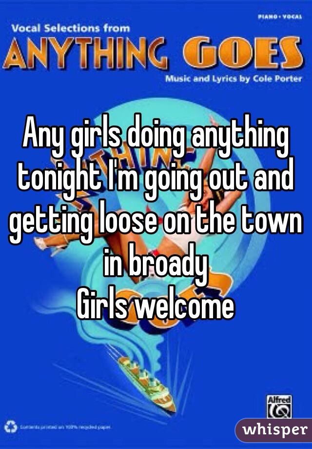Any girls doing anything tonight I'm going out and getting loose on the town in broady 
Girls welcome 