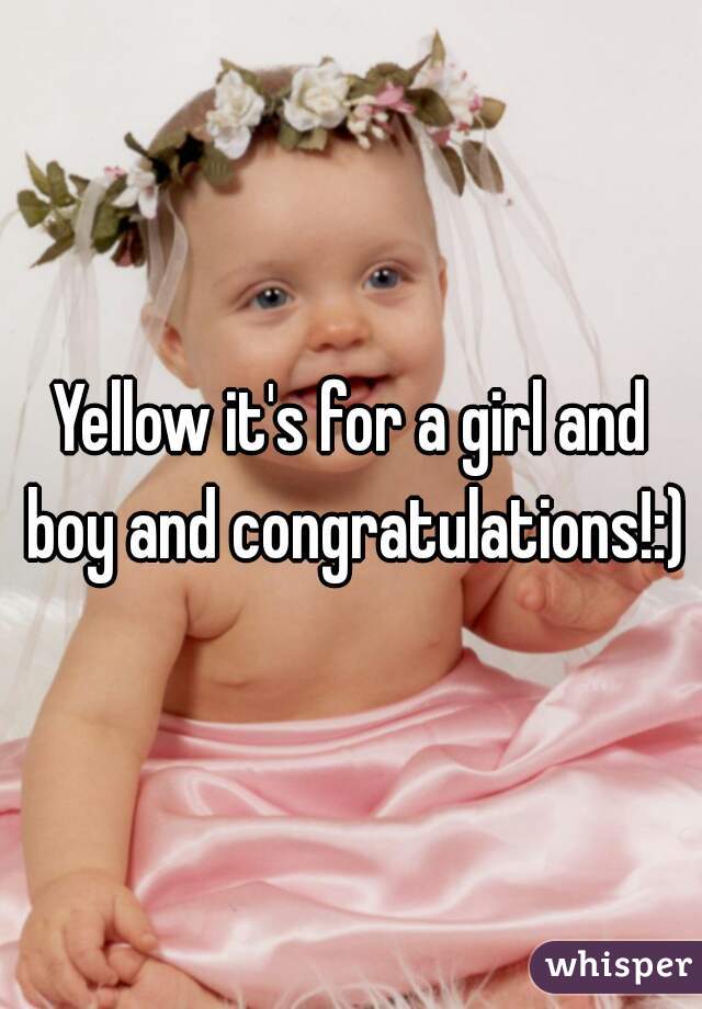 Yellow it's for a girl and boy and congratulations!:)