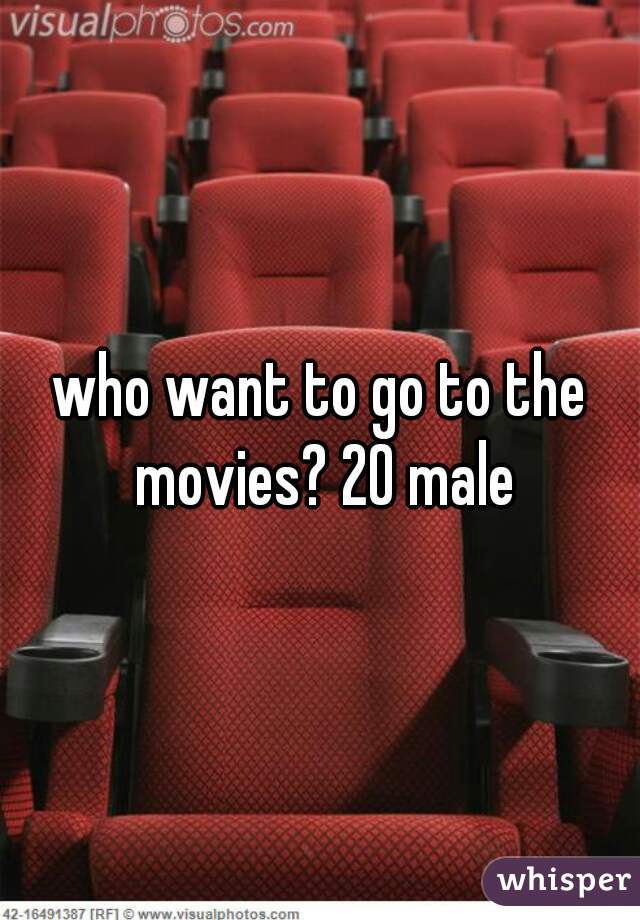who want to go to the movies? 20 male