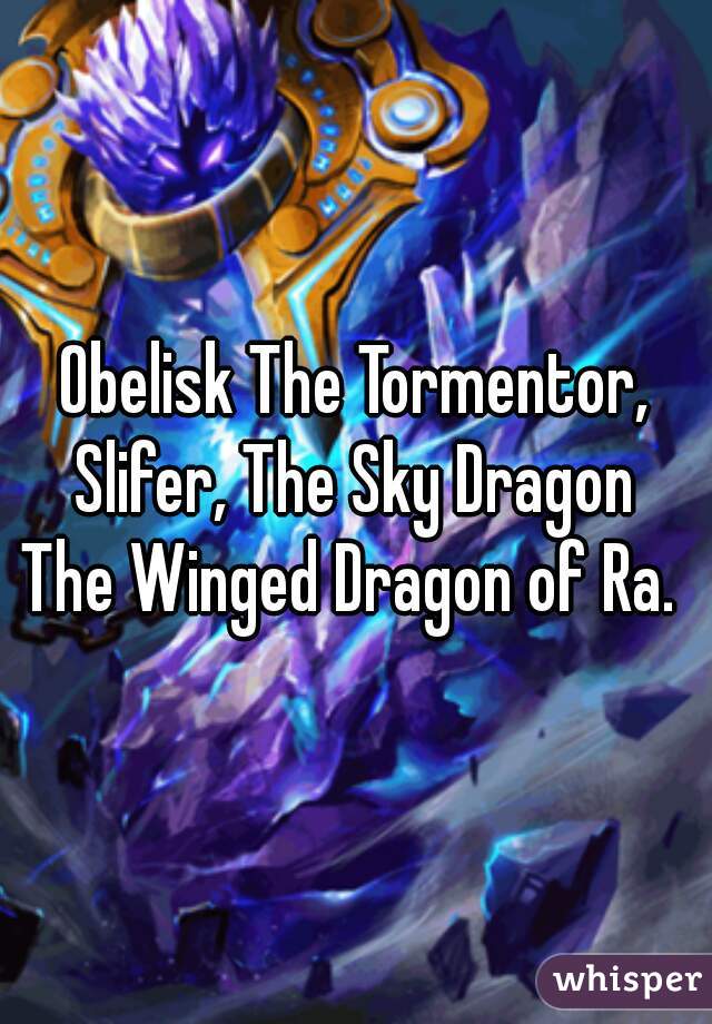 Obelisk The Tormentor,
Slifer, The Sky Dragon
The Winged Dragon of Ra. 