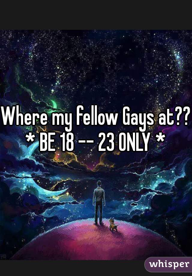 Where my fellow Gays at??

* BE 18 -- 23 ONLY *