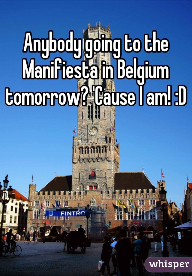 Anybody going to the Manifiesta in Belgium tomorrow? 'Cause I am! :D