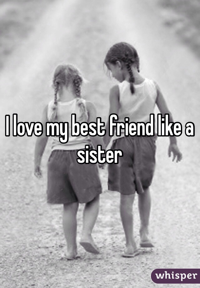 I love my best friend like a sister