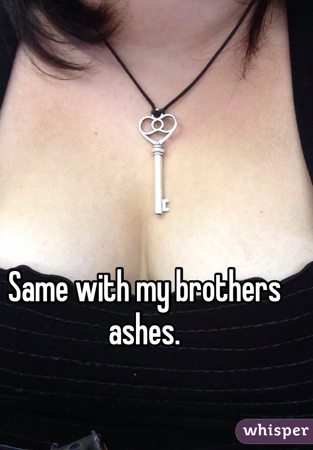 Same with my brothers ashes.