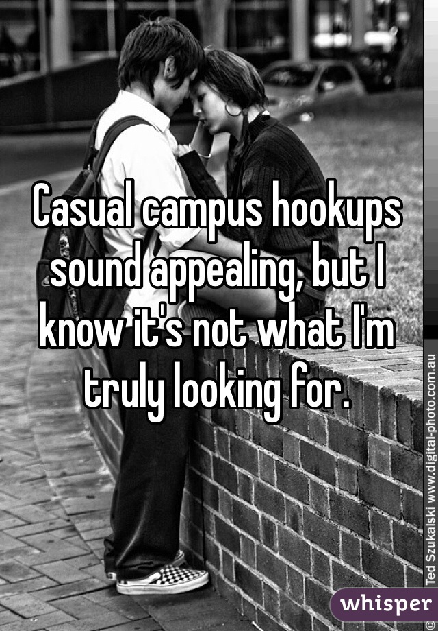 Casual campus hookups sound appealing, but I know it's not what I'm truly looking for.