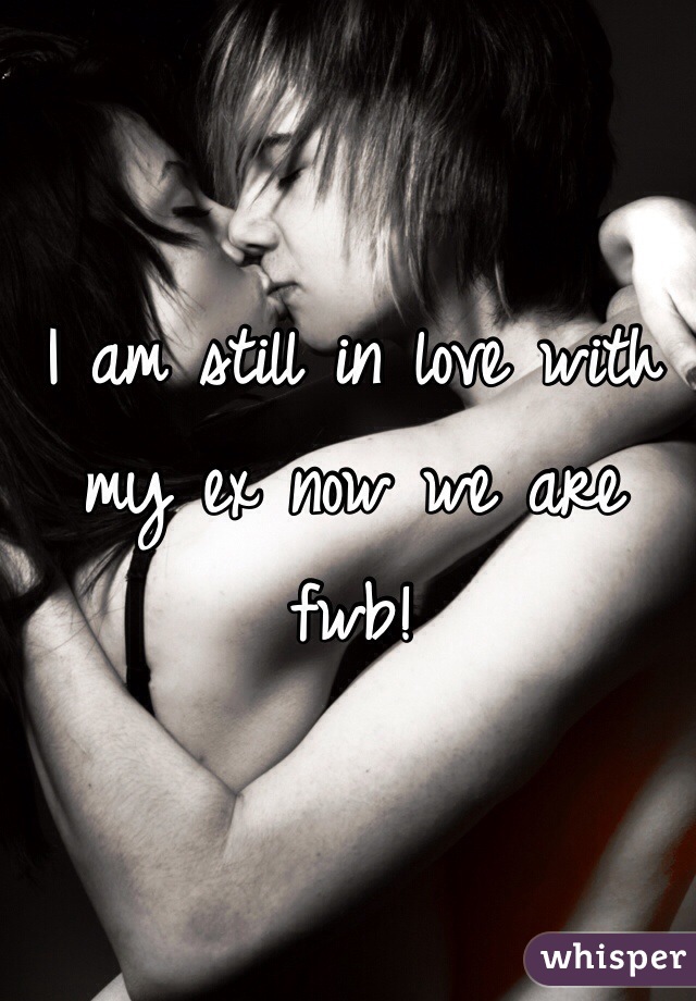 I am still in love with my ex now we are fwb!