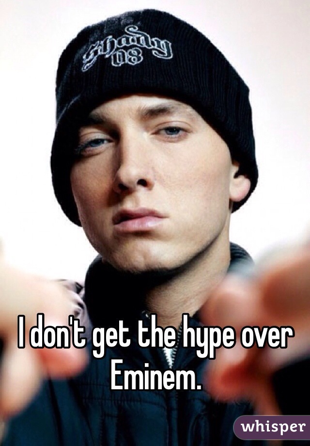 I don't get the hype over Eminem.