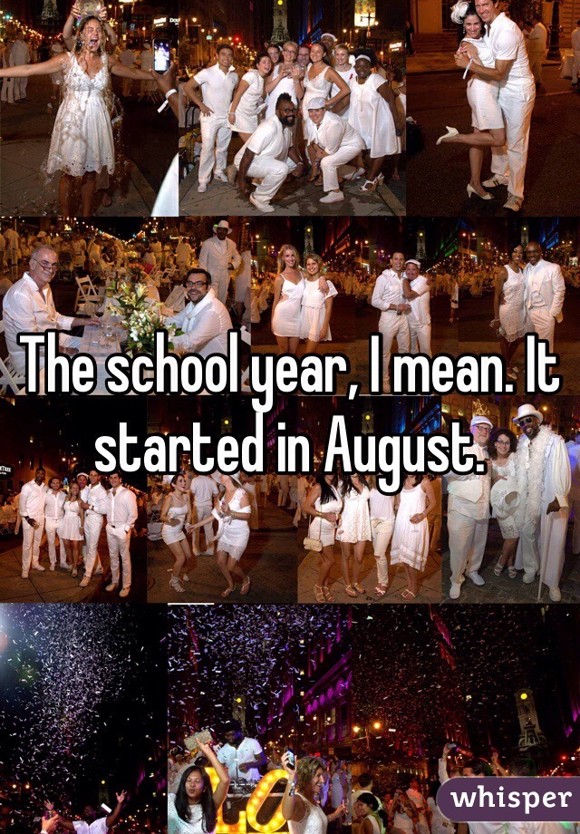 The school year, I mean. It started in August. 