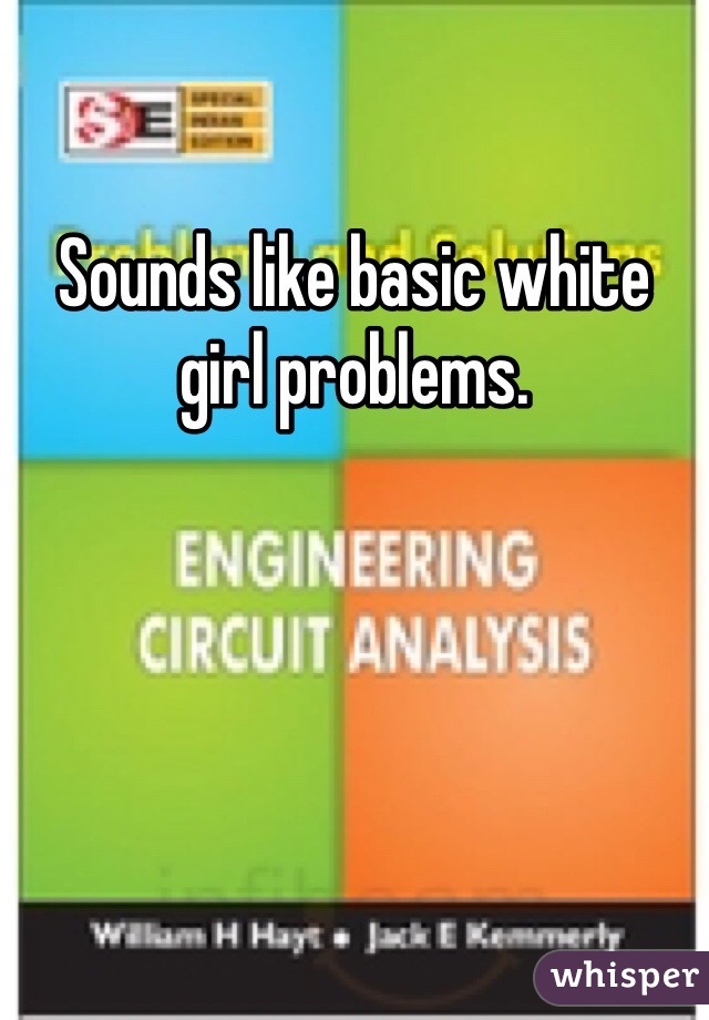 Sounds like basic white girl problems.