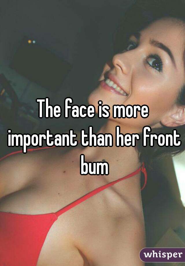 The face is more important than her front bum