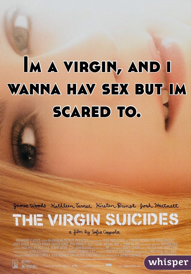 Im a virgin, and i wanna hav sex but im scared to. 