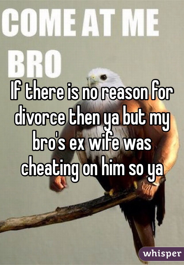 If there is no reason for divorce then ya but my bro's ex wife was cheating on him so ya 