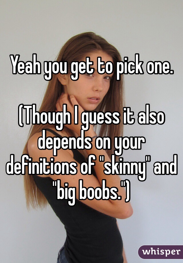 Yeah you get to pick one.

(Though I guess it also depends on your definitions of "skinny" and "big boobs.")