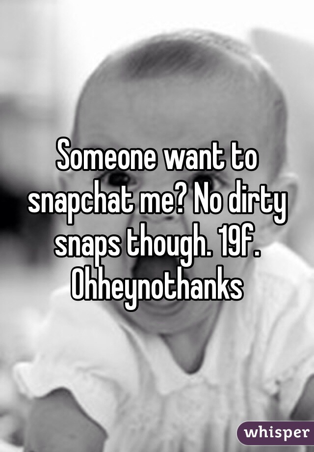 Someone want to snapchat me? No dirty snaps though. 19f. Ohheynothanks 