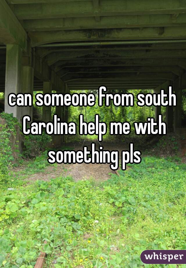 can someone from south Carolina help me with something pls