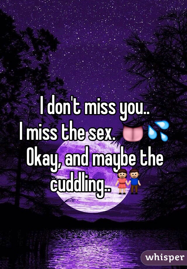 I don't miss you..
I miss the sex. 👅💦
Okay, and maybe the cuddling.. 👫